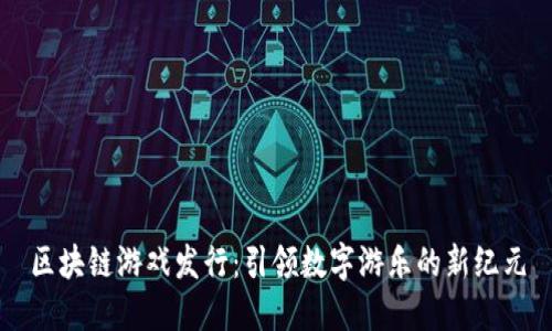 区块链游戏发行：引领数字游乐的新纪元