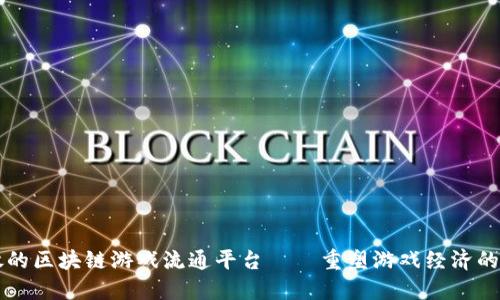 开放的区块链游戏流通平台——重塑游戏经济的未来