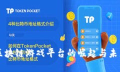 权威区块链游戏平台的崛起与未来展望