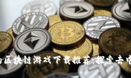 2023年最火爆的区块链游戏下载推荐：探索去中心化游戏的魅力