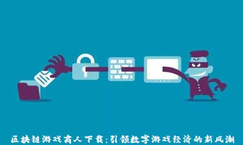 
区块链游戏商人下载：引领数字游戏经济的新风潮