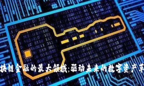 区块链金融的最大领域：驱动未来的数字资产革命