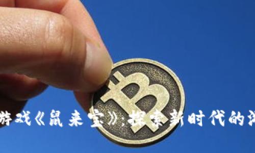 区块链游戏《鼠来宝》：探索新时代的游戏世界