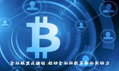 金融联盟区块链：推动金融科技革命的新动力