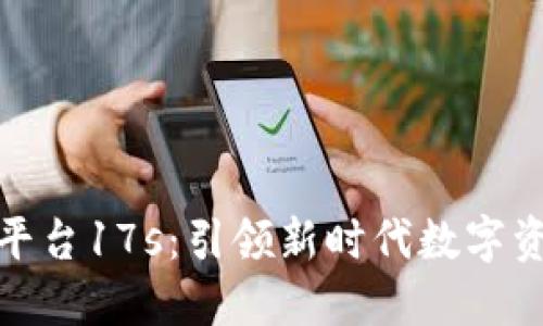   区块链金融平台17s：引领新时代数字资产管理的先锋