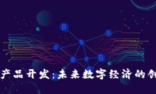 区块链金融产品开发：未来数字经济的创新解决方案